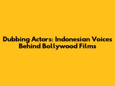 Dubbing Actors: Indonesian Voices Behind Bollywood Films
