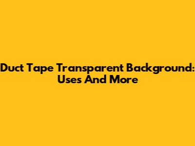 Duct Tape Transparent Background: Uses And More