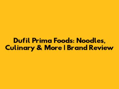 Dufil Prima Foods: Noodles, Culinary & More | Brand Review