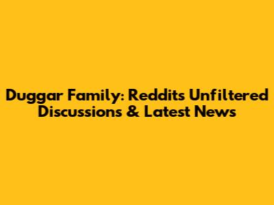 Duggar Family: Reddit's Unfiltered Discussions & Latest News