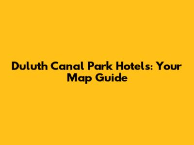 Duluth Canal Park Hotels: Your Map Guide