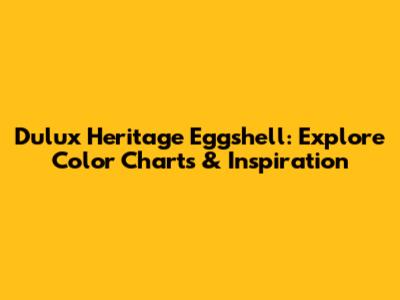 Dulux Heritage Eggshell: Explore Color Charts & Inspiration