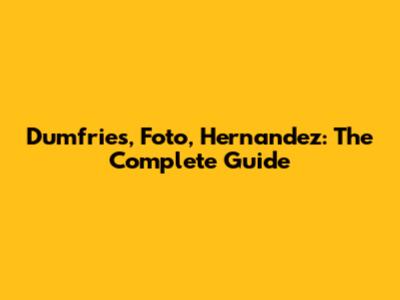 Dumfries, Foto, Hernandez: The Complete Guide