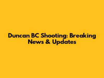 Duncan BC Shooting: Breaking News & Updates