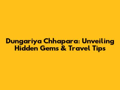 Dungariya Chhapara: Unveiling Hidden Gems & Travel Tips