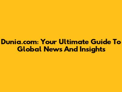Dunia.com: Your Ultimate Guide To Global News And Insights