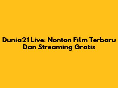 Dunia21 Live: Nonton Film Terbaru Dan Streaming Gratis