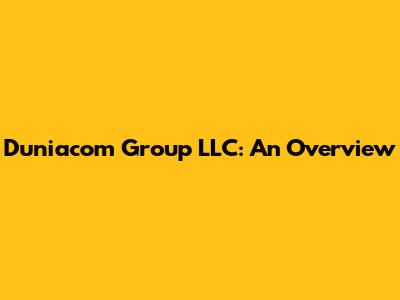 Duniacom Group LLC: An Overview