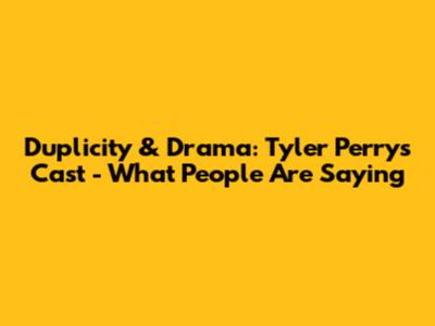 Duplicity & Drama: Tyler Perry's Cast - What People Are Saying