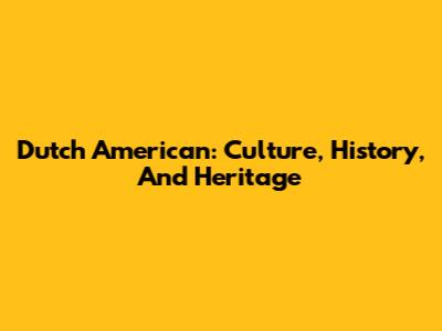 Dutch American: Culture, History, And Heritage