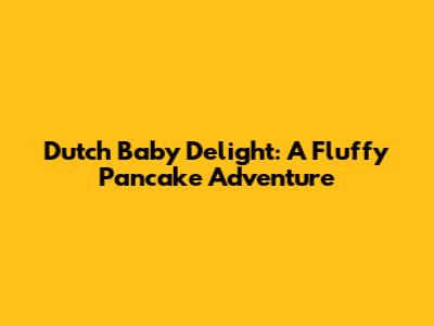 Dutch Baby Delight: A Fluffy Pancake Adventure