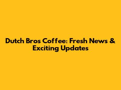 Dutch Bros Coffee: Fresh News & Exciting Updates