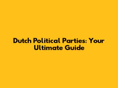 Dutch Political Parties: Your Ultimate Guide