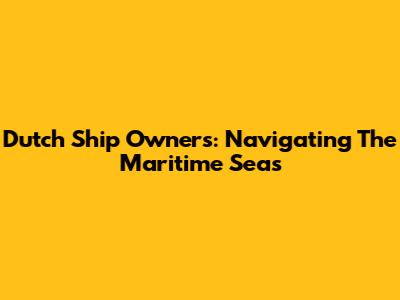 Dutch Ship Owners: Navigating The Maritime Seas