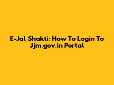 E-Jal Shakti: How To Login To Jjm.gov.in Portal