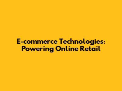 E-commerce Technologies: Powering Online Retail