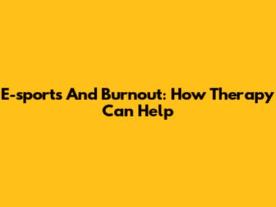 E-sports And Burnout: How Therapy Can Help