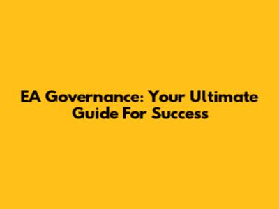 EA Governance: Your Ultimate Guide For Success
