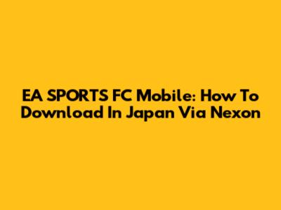 EA SPORTS FC Mobile: How To Download In Japan Via Nexon