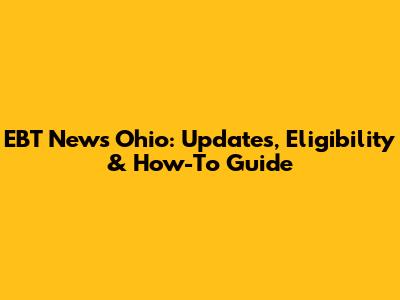 EBT News Ohio: Updates, Eligibility & How-To Guide