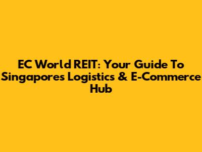 EC World REIT: Your Guide To Singapore's Logistics & E-Commerce Hub
