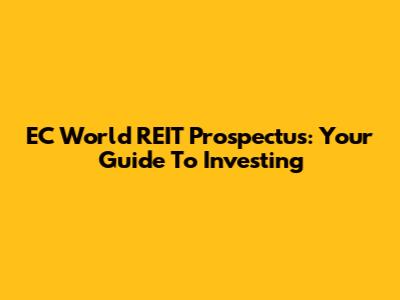 EC World REIT Prospectus: Your Guide To Investing