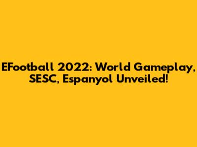 EFootball 2022: World Gameplay, SESC, Espanyol Unveiled!