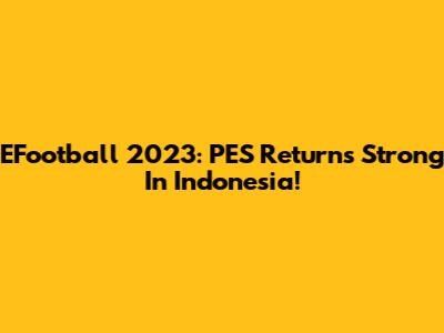EFootball 2023: PES Returns Strong In Indonesia!