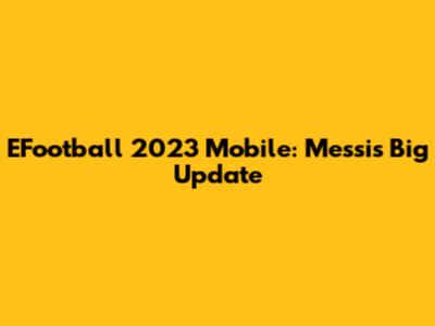 EFootball 2023 Mobile: Messi's Big Update