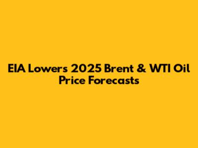 EIA Lowers 2025 Brent & WTI Oil Price Forecasts