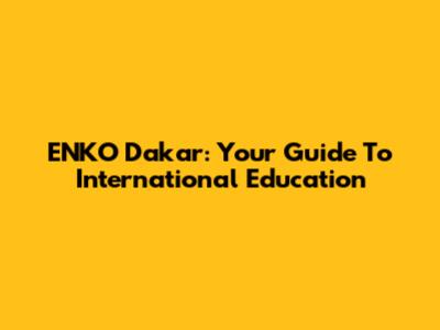 ENKO Dakar: Your Guide To International Education