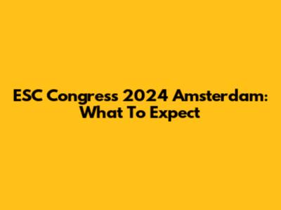 ESC Congress 2024 Amsterdam: What To Expect