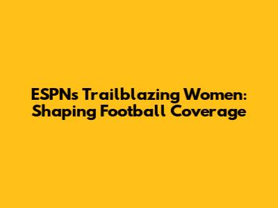 ESPN's Trailblazing Women: Shaping Football Coverage