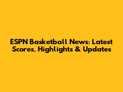ESPN Basketball News: Latest Scores, Highlights & Updates