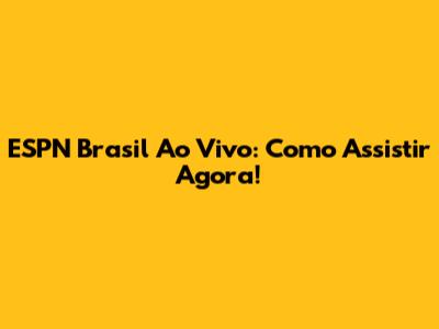 ESPN Brasil Ao Vivo: Como Assistir Agora!
