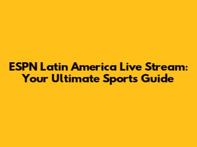 ESPN Latin America Live Stream: Your Ultimate Sports Guide