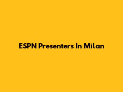 ESPN Presenters In Milan