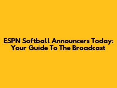 ESPN Softball Announcers Today: Your Guide To The Broadcast