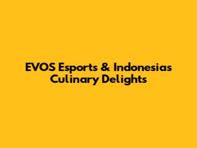EVOS Esports & Indonesia's Culinary Delights