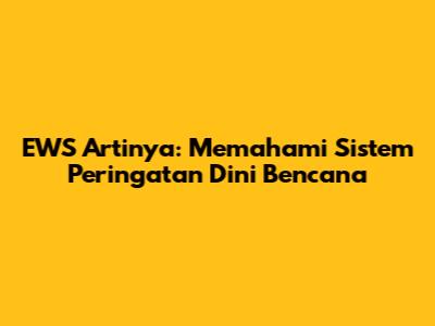 EWS Artinya: Memahami Sistem Peringatan Dini Bencana