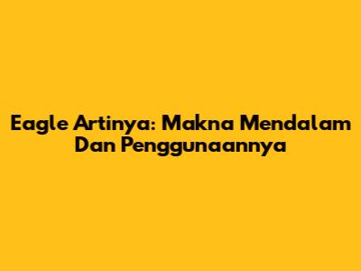 Eagle Artinya: Makna Mendalam Dan Penggunaannya