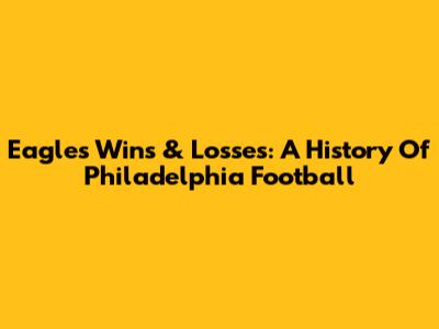 Eagles' Wins & Losses: A History Of Philadelphia Football