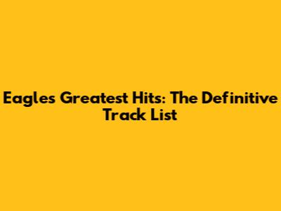 Eagles Greatest Hits: The Definitive Track List