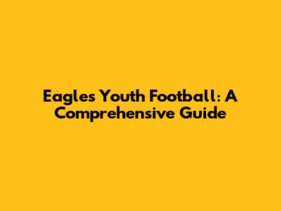 Eagles Youth Football: A Comprehensive Guide