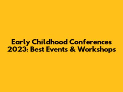 Early Childhood Conferences 2023: Best Events & Workshops