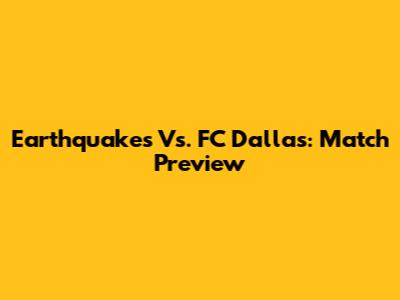 Earthquakes Vs. FC Dallas: Match Preview