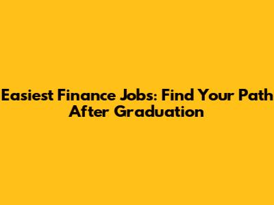 Easiest Finance Jobs: Find Your Path After Graduation