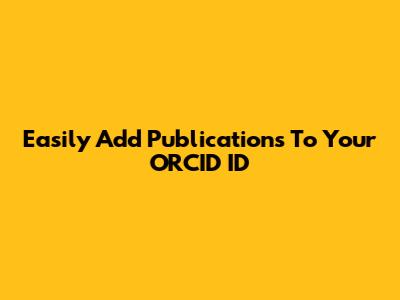 Easily Add Publications To Your ORCID ID