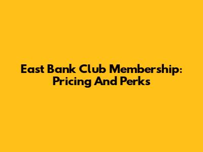 East Bank Club Membership: Pricing And Perks