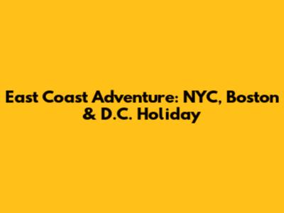 East Coast Adventure: NYC, Boston & D.C. Holiday